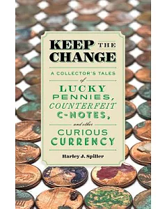 Keep the Change: A Collector’s Tales of Lucky Pennies, Counterfeit C-Notes, and Other Curious Currency