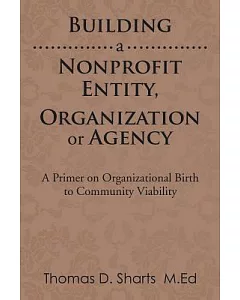 Building a Nonprofit Entity, Organization or Agency: A Primer on Organizational Birth to Community Viability