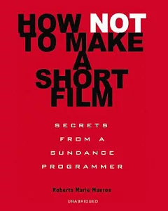 How Not to Make a Short Film: Secrets from a Sundance Programmer; Library Edition