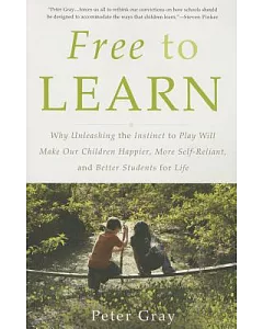 Free to Learn: Why Unleashing the Instinct to Play Will Make Our Children Happier, More Self-Reliant, and Better Students for Li