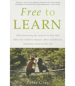 Free to Learn: Why Unleashing the Instinct to Play Will Make Our Children Happier, More Self-Reliant, and Better Students for Li