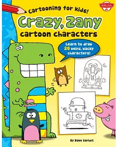 Crazy, Zany Cartoon Characters: Learn to Draw More Than 20 Weird, Wacky Characters!