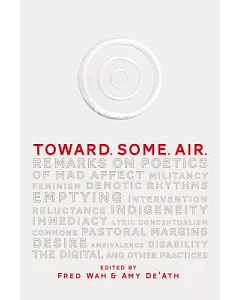Toward. Some. Air.: Remarks on Poetics, Militancy, Feminism, Demotic Rhythms, Emptying, Intervention, Reluctance, Indigeneity, I