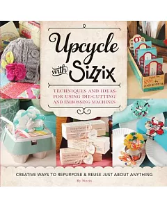 Upcycle with sizzix: Techniques and Ideas for Using Die-Cutting and Embossing Machines -