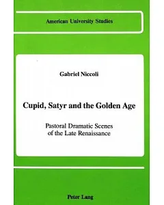 Cupid, Satyr and the Golden Age: Pastoral Dramatic Scenes of the Late Renaissance