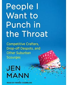 People I Want to Punch in the Throat: Competitive Crafters, Drop-Off Despots, and Other Suburban Scourges