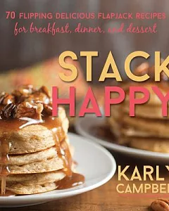 Stack Happy: 70 Flipping Delicious Flapjack Recipes for Breakfast, Dinner, and Dessert