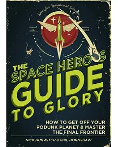 The Space Hero’s Guide to Glory: How to Get Off Your Podunk Planet & Master the Final Frontier