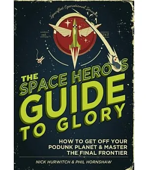 The Space Hero’s Guide to Glory: How to Get Off Your Podunk Planet & Master the Final Frontier