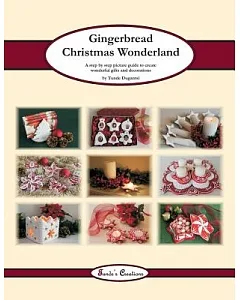 Gingerbread Christmas Wonderland: A Step by Step Picture Guide to Create Wonderful Gifts and Decorations
