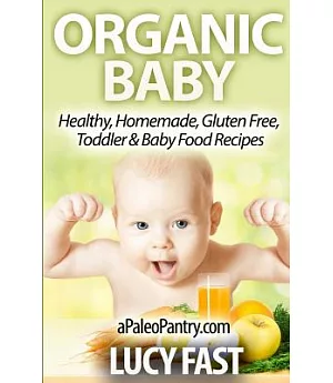 Organic Baby: Healthy, Homemade, Gluten Free, Toddler & Baby Food Recipes
