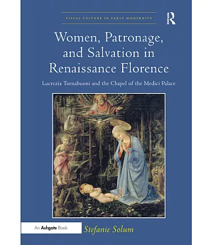Women, Patronage, and Salvation in Renaissance Florence: Lucrezia Tornabuoni and the Chapel of the Medici Palace