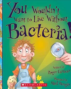 You Wouldn’t Want to Live Without Bacteria!