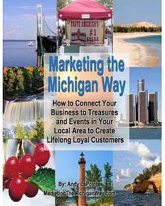 Marketing the Michigan Way: How to Connect Your Business to Treasures and Events in Your Local Area to Create Lifelong Loyal Cus
