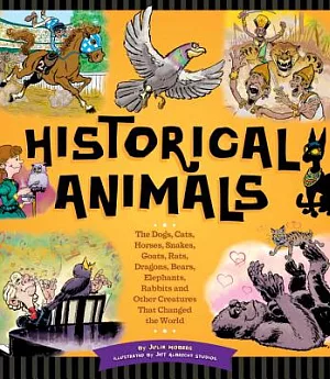 Historical Animals: The Dogs, Cats, Horses, Snakes, Goats, Rats, Dragons, Bears, Elephants, Rabbits, and Other Creatures That Ch