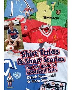 Shirt Tales & Short Stories: The Lost World of Football Kits