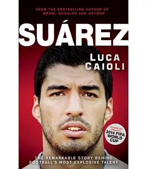 Suarez: The Remarkable Story Behind Football’s Most Explosive Talent