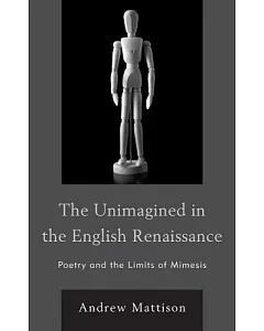The Unimagined in the English Renaissance: Poetry and the Limits of Mimesis