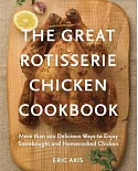 The Great Rotisserie Chicken Cookbook: More than 100 Delicious Ways to Enjoy Storebought and Homecooked Chicken