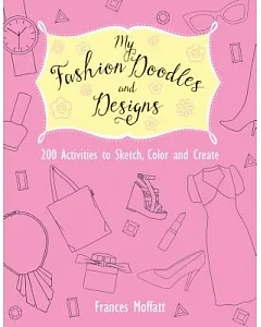 My Fashion Doodles and Designs: 200 Activities to Sketch, Color and Create