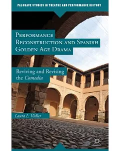 Performance Reconstruction and Spanish Golden Age Drama: Reviving and Revising the Comedia