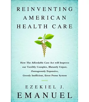 Reinventing American Health Care: How the Affordable Care Act Will Improve Our Terribly Complex, Blatantly Unjust, Outrageously