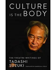 Culture Is the Body: The Theatre Writings of Tadashi Suzuki