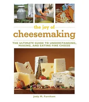 The Joy of Cheesemaking: The Ultimate Guide to Understanding, Making, and Eating Fine Cheese