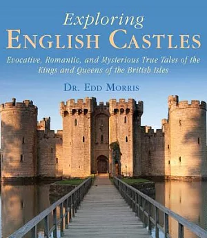 Exploring English Castles: Evocative, Romantic, and Mysterious True Tales of the Kings and Queens of the British Isles