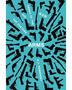 Arms: The Culture and Credo of the Gun