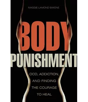 Body Punishment: OCD, Addiction, and Finding the Courage to Heal
