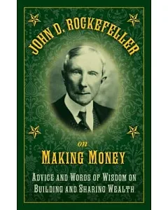 John D. rockefeller on Making Money: Advice and Words of Wisdom on Building and Sharing Wealth
