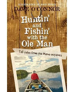 Huntin’ and Fishin’ With the Ole Man: Tall Tales from the Maine Outdoors