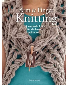 Arm and Finger Knitting: 35 No-Needle Knits for the Home and to Wear