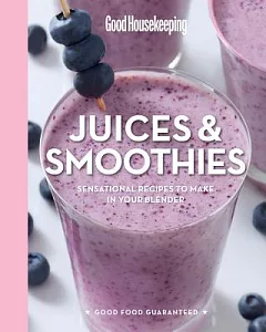Good Housekeeping Juices & Smoothies: Sensational Recipes to Make in Your Blender