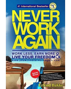 Never Work Again: Work Less, Earn More & Live Your Freedom