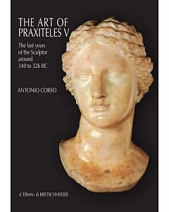 The Art of Praxiteles: The Last Years of the Sculptor Around 340 to 326 Bc