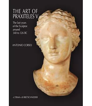 The Art of Praxiteles: The Last Years of the Sculptor Around 340 to 326 Bc