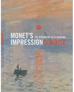 Monet’s Impression Sunrise: The Biography of a Painting