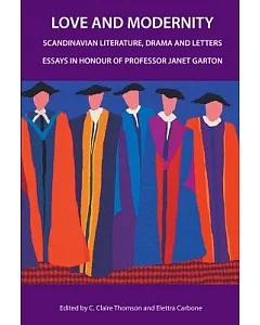 Love and Modernity: Scandinavian Literature, Drama and Letters, Essays in Honour of Professor Janet Garton