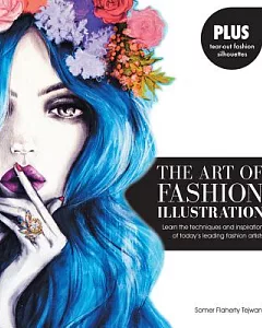 The Art of Fashion Illustration: Learn the Techniques and Inspiration of Today’s Leading Fashion Artists