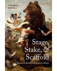 Stage, Stake, and Scaffold: Humans and Animals in Shakespeare’s Theatre