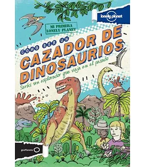 Lonely Planet Cómo Ser Un Cazador De Dinosaurios: Seras Un Explorador Que Viaja En El Pasado