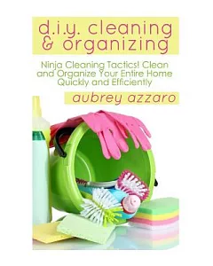 DIY Cleaning and Organizing: Ninja Cleaning Tactics! Clean and Organize Your Entire Home Quickly and Efficiently