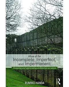 Allure of the Incomplete, Imperfect, and Impermanent: Designing and Appreciating Architecture As Nature