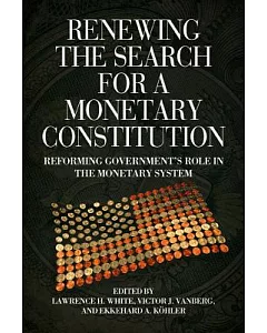 Renewing the Search for a Monetary Constitution: Reforming Government’s Role in the Monetary System