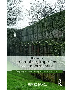 Allure of the Incomplete, Imperfect, and Impermanent: Designing and appreciating architecture as nature