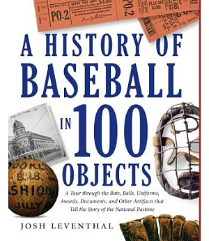 A History of Baseball in 100 Objects: A Tour Through the Bats, Balls, Uniforms, Awards, Documents, and Other Artifacts That Tell