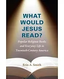 What Would Jesus Read?: Popular Religious Books and Everyday Life in Twentieth-Century America