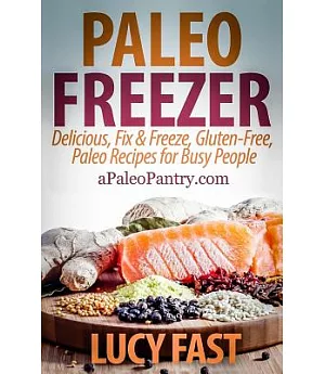 Paleo Freezer: Delicious, Fix & Freeze, Gluten-free, Paleo Recipes for Busy People